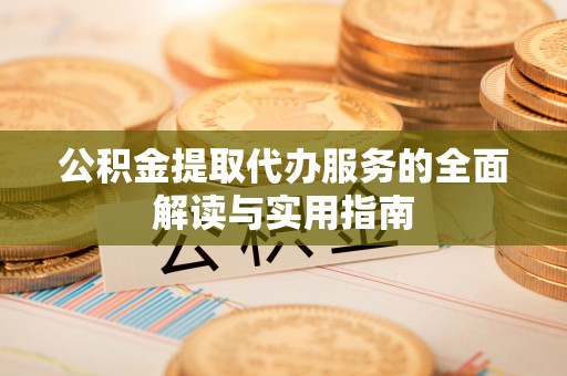 巴青公积金提取代办服务的全面解读与实用指南