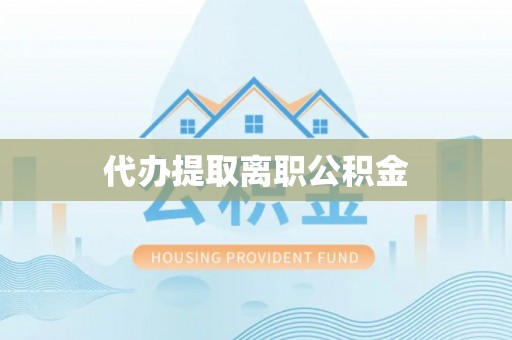 巴青代办提取离职公积金