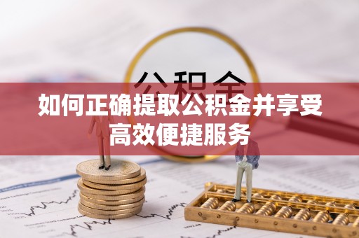 巴青如何正确提取公积金并享受高效便捷服务