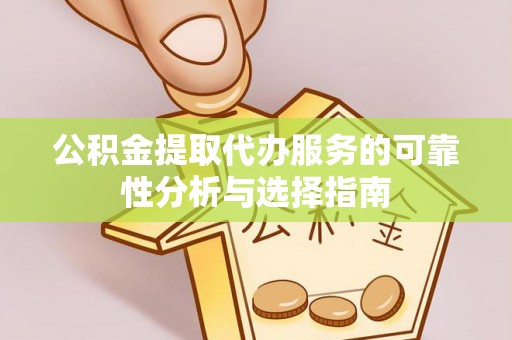 巴青公积金提取代办服务的可靠性分析与选择指南