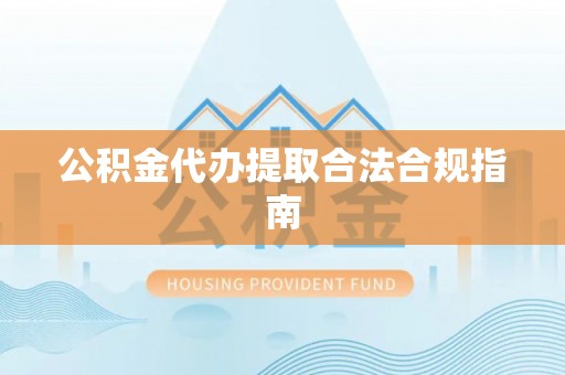 巴青公积金代办提取合法合规指南