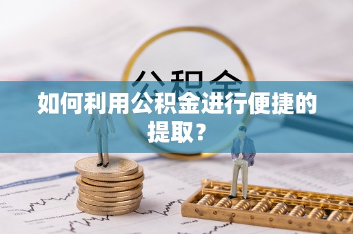 巴青如何利用公积金进行便捷的提取？