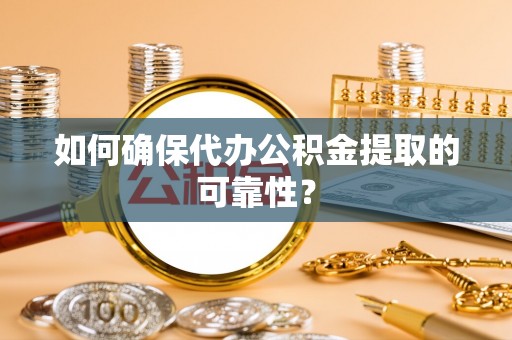 巴青如何确保代办公积金提取的可靠性？