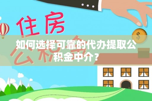 巴青如何选择可靠的代办提取公积金中介？
