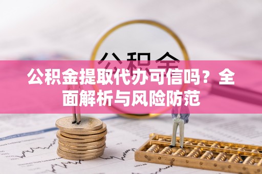 巴青公积金提取代办可信吗？全面解析与风险防范