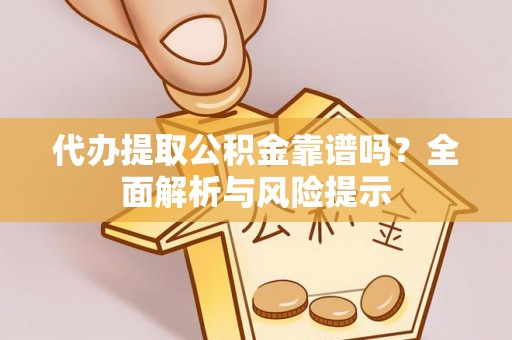 巴青代办提取公积金靠谱吗？全面解析与风险提示