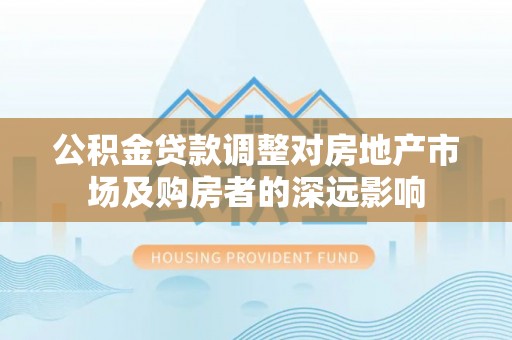 巴青公积金贷款调整对房地产市场及购房者的深远影响