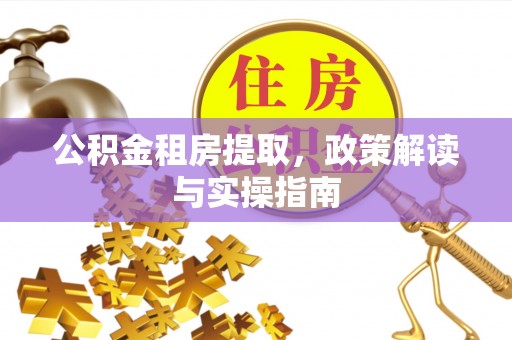 巴青公积金租房提取，政策解读与实操指南