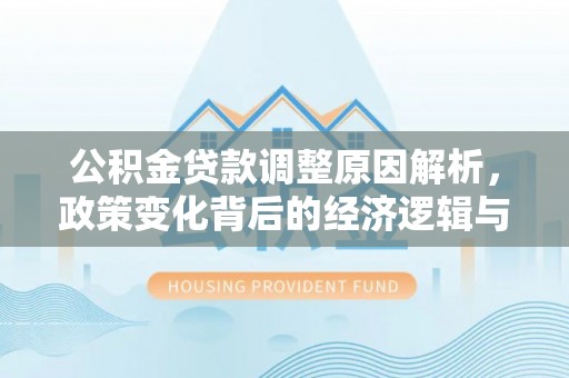 巴青公积金贷款调整原因解析，政策变化背后的经济逻辑与民生考量